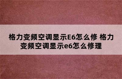 格力变频空调显示E6怎么修 格力变频空调显示e6怎么修理